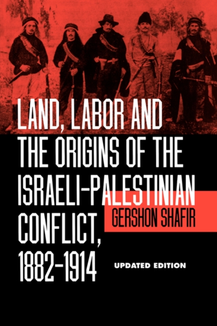 Land, Labor and the Origins of the Israeli-Palestinian Conflict, 1882-1914 - Gershon Shafir