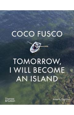 Poza produsului Coco Fusco: Tomorrow, I Will Become an Island - Olga Viso