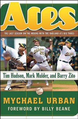 Aces: The Last Season on the Mound with the Oakland A's Big Three: Tim Hudson, Mark Mulder, and Barry Zito - Mychael Urban