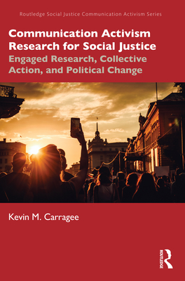 Communication Activism Research for Social Justice: Engaged Research, Collective Action, and Political Change - Kevin M. Carragee