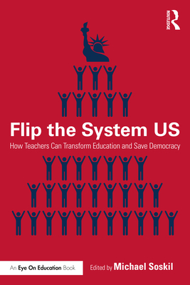 Flip the System Us: How Teachers Can Transform Education and Save Democracy - Michael Soskil