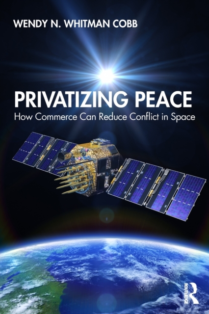 Privatizing Peace: How Commerce Can Reduce Conflict in Space - Wendy N. Whitman Cobb