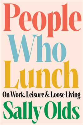 People Who Lunch: On Work, Leisure, and Loose Living - Sally Olds
