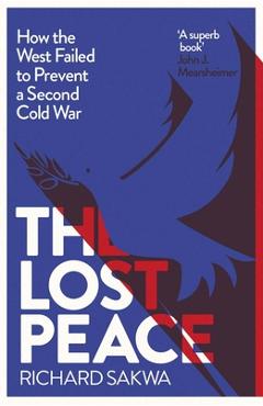 Coperta cărții 'The Lost Peace: How the West Failed to Prevent a Second Cold War - Richard Sakwa'