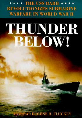 Thunder Below!: The USS *Barb* Revolutionizes Submarine Warfare in World War II - Eugene B. Fluckey