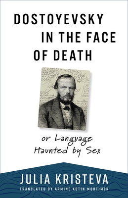 Dostoyevsky in the Face of Death: Or Language Haunted by Sex - Julia Kristeva