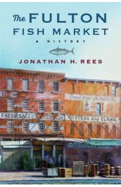 Poza produsului The Fulton Fish Market: A History - Jonathan H. Rees