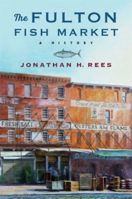 The Fulton Fish Market: A History - Jonathan H. Rees