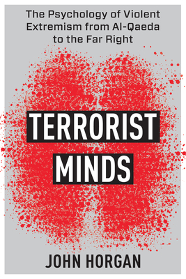 Terrorist Minds: The Psychology of Violent Extremism from Al-Qaeda to the Far Right - John Horgan