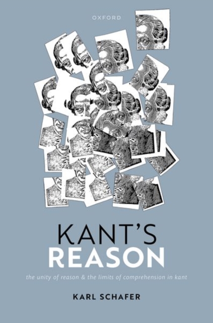 Kant's Reason: The Unity of Reason and the Limits of Comprehension in Kant - Karl Schafer