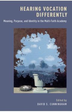 Poza produsului Hearing Vocation Differently: Meaning, Purpose, and Identity in the Multi-Faith Academy - David S. Cunningham