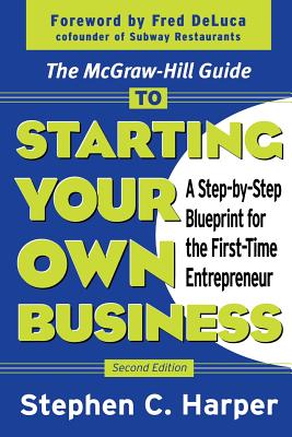 The McGraw-Hill Guide to Starting Your Own Business: A Step-By-Step Blueprint for the First-Time Entrepreneur - Stephen Harper