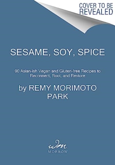 Sesame, Soy, Spice: 90 Asian-Ish Vegan and Gluten-Free Recipes to Reconnect, Root, and Restore - Remy Morimoto Park