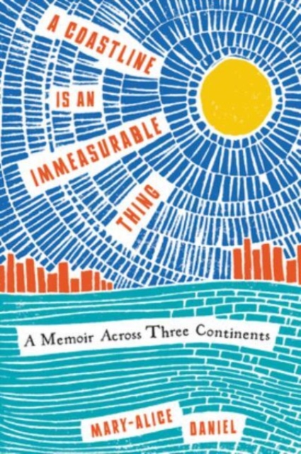 A Coastline Is an Immeasurable Thing: A Memoir Across Three Continents - Mary-alice Daniel