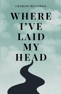 Coperta cărții 'Where I've Laid My Head - Charles Mccaskill'