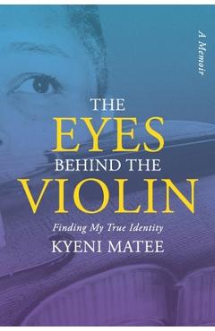 Coperta cărții 'The Eyes Behind The Violin: A Memoir: Finding My True Identity - Kyeni Matee'