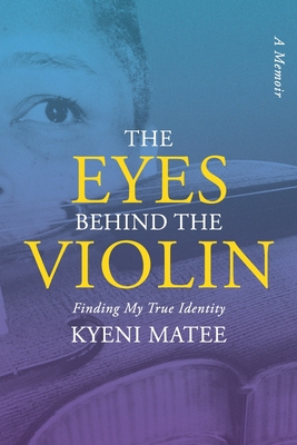 The Eyes Behind The Violin: A Memoir: Finding My True Identity - Kyeni Matee