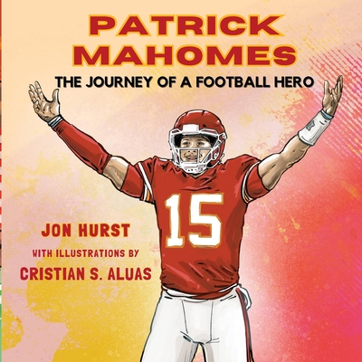 Patrick Mahomes: The Journey of a Football Hero - Jon Hurst