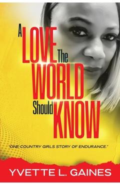 Coperta cărții 'A Love The World Should Know: One country girls story of endurance. - Yvette Gaines'