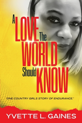 Coperta cărții 'A Love The World Should Know: One country girls story of endurance. - Yvette Gaines'