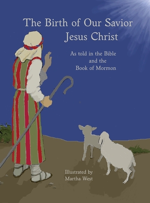 The Birth of Our Savior Jesus Christ: As told in the Bible and Book of Mormon - Martha West