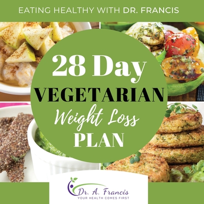 Eating Healthy with Dr. Francis: 28 Day Vegetarian Weight Loss Meal Plan - A. Francis