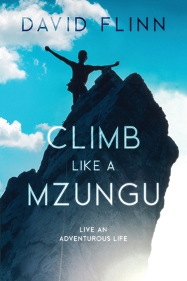 Climb Like a Mzungu: Live An Adventurous Life - David Flinn