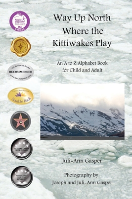 Way Up North Where the Kittiwakes Play: An A to Z Alphabet Book for Child and Adult - Juli-ann Gasper