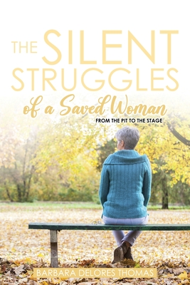 The Silent Struggles of a Saved Woman: From the Pit to the Stage - Barbara Delores Thomas