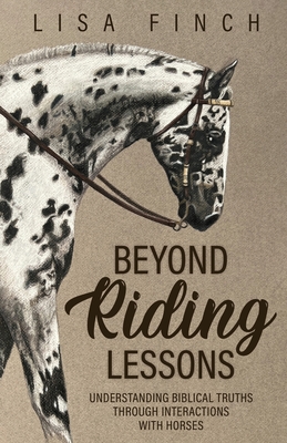 Beyond Riding Lessons: Understanding Biblical Truths Through Interactions With Horses - Lisa Finch