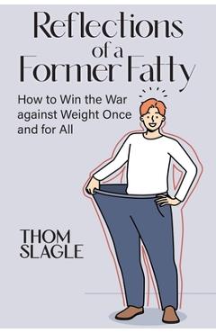 Coperta cărții 'Reflections of a Former Fatty: How to Win the War against Weight Once and for All - Thom Slagle'