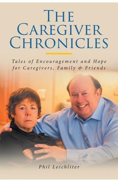 Poza produsului The Caregiver Chronicles: Tales of Encouragement and Hope for Caregivers, Family and Friends - Phil Leichliter