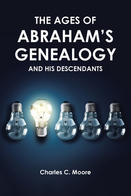 The Ages of Abraham's Genealogy and His Descendants - Charles C. Moore