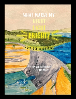 What Makes My Night Light Bright?: A Kid's Guide to Energy - Tyler Thomason