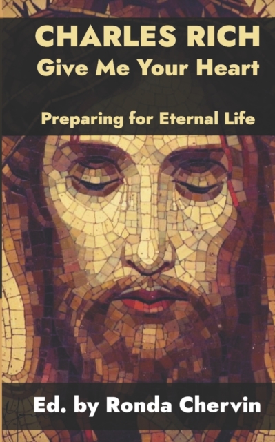 Charles Rich: Give Me Your Heart--Preparing for Eternal Life - Ronda Chervin