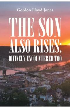 Coperta cărții 'The Son Also Rises: Divinely Encountered Too - Gordon Lloyd Jones'