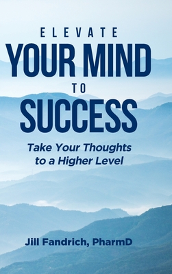 Elevate Your Mind to Success: Take Your Thoughts to a Higher Level - Jill Fandrich Pharmd