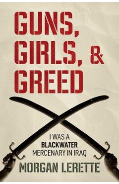 Poza produsului Guns, Girls, and Greed: I Was a Blackwater Mercenary in Iraq - Morgan Lerette