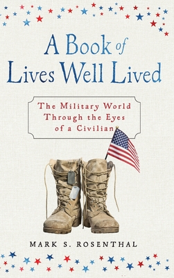 A Book of Lives Well Lived: The Military World through the Eyes of a Civilian - Mark S. Rosenthal