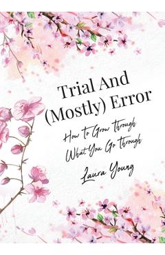 Poza produsului Trial And (Mostly) Error: How To Grow Through What You Go Through - Laura Young