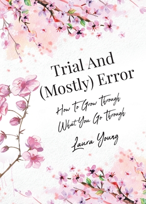 Trial And (Mostly) Error: How To Grow Through What You Go Through - Laura Young