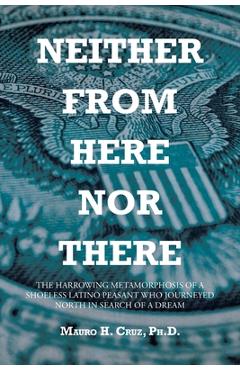 Coperta cărții 'Neither From Here Nor There: The Harrowing Metamorphosis of a Shoeless Latino Peasant Who Journeyed North in Search of'