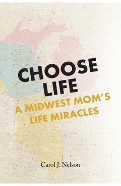Coperta cărții 'Choose Life: A Midwest Mom's Life Miracles - Carol J. Nelson'