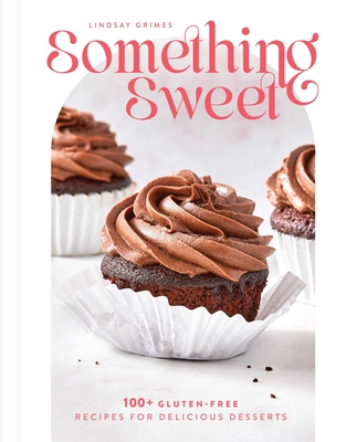Something Sweet: 100+ Gluten-Free Recipes for Delicious Desserts - Lindsay Grimes
