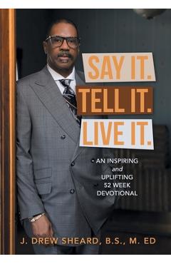 Coperta cărții 'Say It. Tell It. Live It.: An Inspiring and Uplifting 52 Week Devotional - J. Drew Sheard B. S. M. Ed'