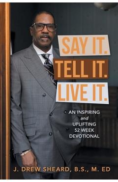 Coperta cărții 'Say It. Tell It. Live It.: An Inspiring and Uplifting 52 Week Devotional - J. Drew Sheard B. S. M. Ed'