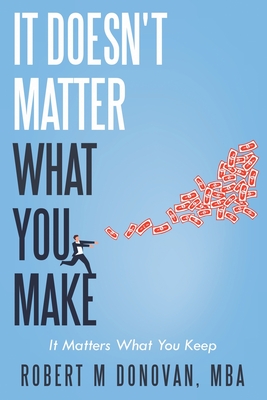 It Doesn't Matter what You Make... - Robert M. Donovan Mba