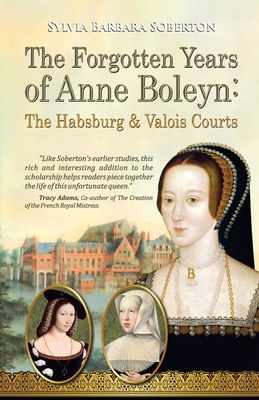 The Forgotten Years of Anne Boleyn: The Habsburg & Valois Courts - Sylvia Barbara Soberton