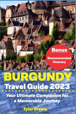 Burgundy Travel Guide 2023: Your Ultimate Companion for a Memorable Journey - Tyler Rivers