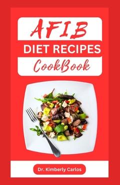 Coperta cărții 'Afib Diet Recipes Cookbook: Reversing Atrial Fibrillation With Heart Healthy Dishes and Meal Plan - Kimberly Carlos'
